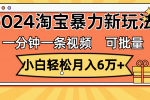（11699期）一分钟一条视频，小白轻松月入6万+，2024淘宝暴力新玩法，可批量放大收益