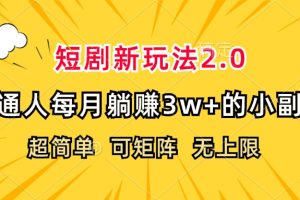 (12472期)短剧新玩法2.0,超简单,普通人每月躺赚3w+的小副业