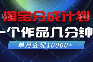 (12523期)淘宝分成计划,一个作品几分钟, 单月变现10000+