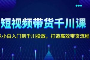 （13830期）短视频带货千川课，从小白入门到千川投放，打造高效带货流程