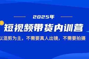 （14692期）2025短视频带货内训营，以混剪为主，不需要真人出镜，不需要拍摄