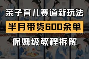 AI亲子育儿赛道新玩法  新号半个月带货600多单 保姆级教程拆解