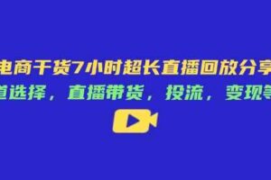 电商干货7小时超长直播回放分享：赛道选择，直播带货，投流，变现等等