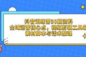 抖音训练营30期资料，全域运营核心点，视频剪辑工具箱 素材脚本与话术整理