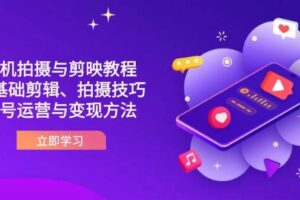 抖音手机拍摄与剪映教程：零基础剪辑、拍摄技巧到账号运营与变现方法