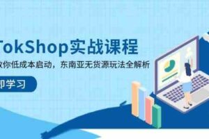 TikTokShop实战课程，手把手教你低成本启动，东南亚无货源玩法全解析