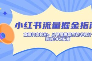 小红书流量掘金指南：直播间高转化：从场景搭建到话术设计，月销30W秘籍