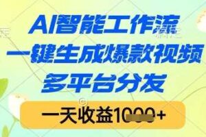AI智能工作流，一键生成爆款视频，多平台分发，一天收益1k+【揭秘】