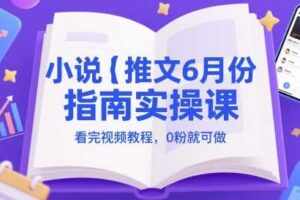小说推文6月份指南实操课，看完视频教程，0粉就可做