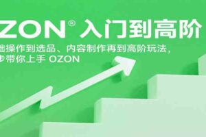 OZON入门到高阶，从基础操作到选品、内容制作再到高阶玩法，一步步带你上手OZON