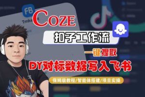 COZE扣子工作流一键提取DY对标数据写入飞书，保姆级教程-智能体搭建-项目实操