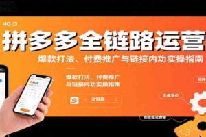 拼多多全链路运营课，爆款打法、付费推广与链接内功实操指南