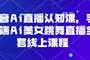 抖音Ai直播认知课，手机端Ai美女跳舞直播全套线上课程