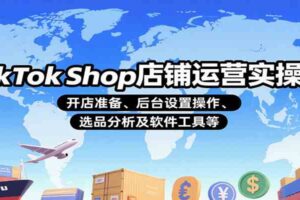 TikTok Shop店铺运营实操课：开店准备、后台设置操作、选品分析及软件工具等