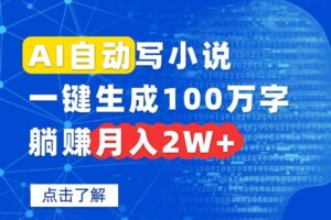 （15912期）AI自动写小说，一键生成100万字，躺赚月入2W+