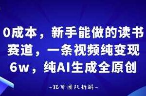 0成本，新手能做的读书赛道，小白也能月入1W+，纯AI生成全原创