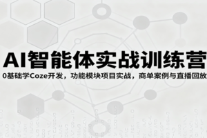 AI智能体实战训练营：0基础学Coze开发，功能模块项目实战，商单案例与直播回放