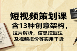 短视频策划课，含13种创意架构，拉片解析，信息挖掘法及视频报价等实用干货