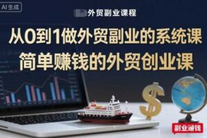 从0到1做外贸副业的系统课，简单賺钱的外贸创业课