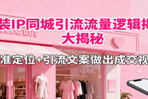 服装IP同城引流流量逻辑大揭秘，精准定位+引流文案做出成交视频