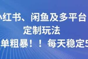 小红书、闲鱼及多平台定制玩法简单粗暴！每天稳定5张