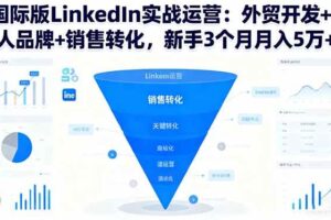 (16397期)国际版LinkedIn实战运营:外贸开发+个人品牌+销售转化,新手3个月月入5万+