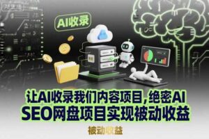 让AI收录我们内容项目,绝密AI SEO网盘项目实现被动收益