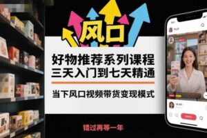 好物推荐系列课程，三天入门到七天精通，当下风口视频带货变现模式