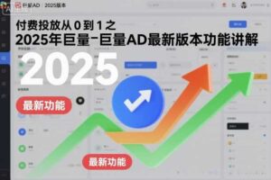 付费投放从0到1之2025年巨量AD最新版本功能讲解