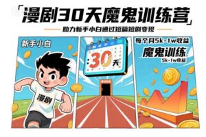 漫剧30天魔鬼训练营，助力新手小白通过短篇短剧变现，每个月5k-1w收益