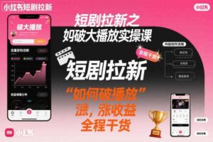 短剧拉新之小红书如何破大播放实操课,如何破播放,涨收益,全程干货