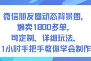 微信朋友圈动态背景图,爆卖1800多单,可定制,详细的玩法,1小时手把手教你学会制作【第一期】