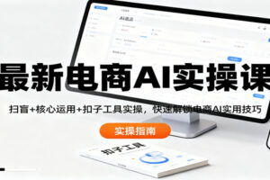 最新电商AI实操课:扫盲+核心运用+扣子工具实操,快速解锁电商AI实用技巧