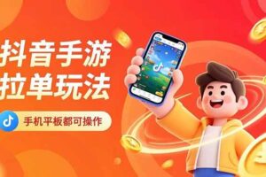 (16658期)抖音手游拉单玩法,手机平板都可以操作,一天十分钟也可以收入上k!