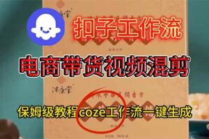 (16669期)电商带货视频一键混剪,保姆级都系COZE工作流一键生成