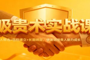 吸贵术实战课:识人筛选+信任建立+长期绑定,快速链接贵人助力成长