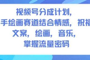 视频号分成计划,人生感悟手绘画赛道,文案,绘画,音乐,掌握流量密码
