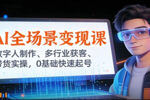 AI全场景变现课：数字人制作、多行业获客、带货实操，0基础快速起号