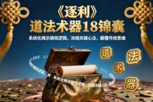 《逐利》道法术器18锦囊，系统化揭示搞钱逻辑，浓缩关键心法，颠覆传统思维（更新）