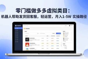 （16763期）零门槛做多多虚拟类目：机器人帮助发货回客服，轻运营，月入 1-5W 实操路径