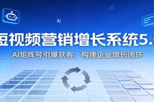 短视频营销增长系统5.0：AI 矩阵号引爆获客，构建企业增长闭环