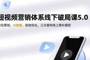 （16816期）短视频营销体系线下破局课5.0，定位策划、AI赋能、投放优化，三天重构线上增长模型