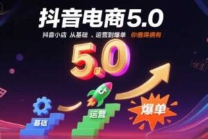 抖音电商5.0，抖音小店从基础、运营到爆单，你值得拥有（更新12月）