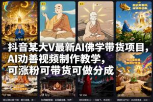 抖音某大V最新AI佛学带货项目,AI劝善视频制作教学,可涨粉可带货可做分成