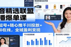 抖音精选联盟直播爆单课:选品起号+随心推千川投放+破260在线,全域盈利变现