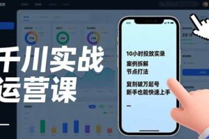 (17022期)千川实战运营课,10小时投放实录、案例拆解、节点打法,复刻破万起号,新手也能快速上手