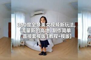 360度全景美女视频新玩法,流量新的高地,制作简单直接套模版【教程+模版】