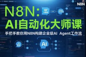 AI自动化大师课：手把手教你用N8N构建企业级AI Agent工作流