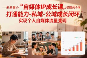 自媒体IP成长课，未来做小而美的个体，打通能力-私域-公域成长闭环，实现个人自媒体流量变现