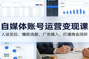 自媒体账号运营变现课:人设定位、爆款选题、广告植入,打通商业闭环